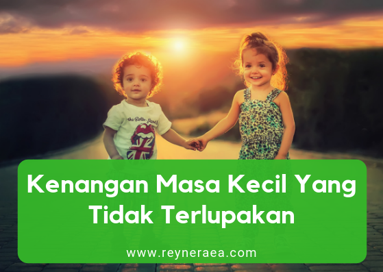 Kenangan Masa Kecil Yang Tidak Terlupakan