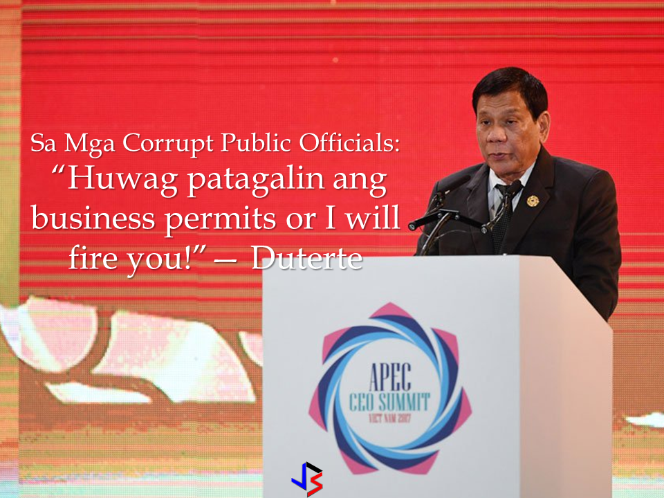 During His arrival speech at the NAIA from APEC summit in Vietnam, President Rodrigo Duterte warned that he will fire corrupt government officials who withhold  micro, small and medium enterprises (MSMEs) issuance of business permits . Advertisements   President Duterte is known to dislike corruption in the government that causes the business permits to move slow. The thing that hinders Filipinos to do business is that the requirements on business permits and the slow pace in releasing it does not make the Philippines a business-friendly country   President Duterte said that the growth of the economy is being hindered by corrupt local executives and cabinet members by delaying the issuance of business permits for MSMEs.  Last month, President Duterte signed an executive order creating the Presidential Anti-Corruption Commission to get rid  of corrupt public officials.   Sponsored Links     Executive Order No. 43 creates a commission to directly assist the President in investigating and/or hearing administrative cases  involving graft and corruption cases against all presidential appointees. Source : ABS-CBN News Advertisement Read More:     ©2017 THOUGHTSKOTO