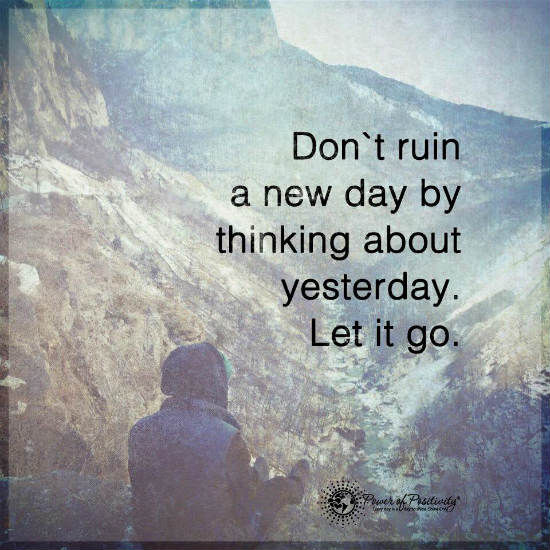 Don't ruin a new day by thinking about yesterday. Let it go. - 101 QUOTES