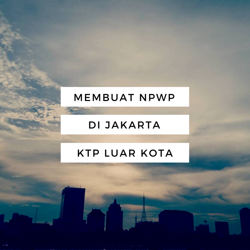 Pengalaman Membuat Npwp Di Jakarta Dengan Ktp Luar Kota