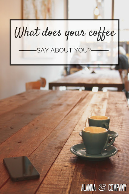 Alanna & Company | What Does Your Coffee Say About You?