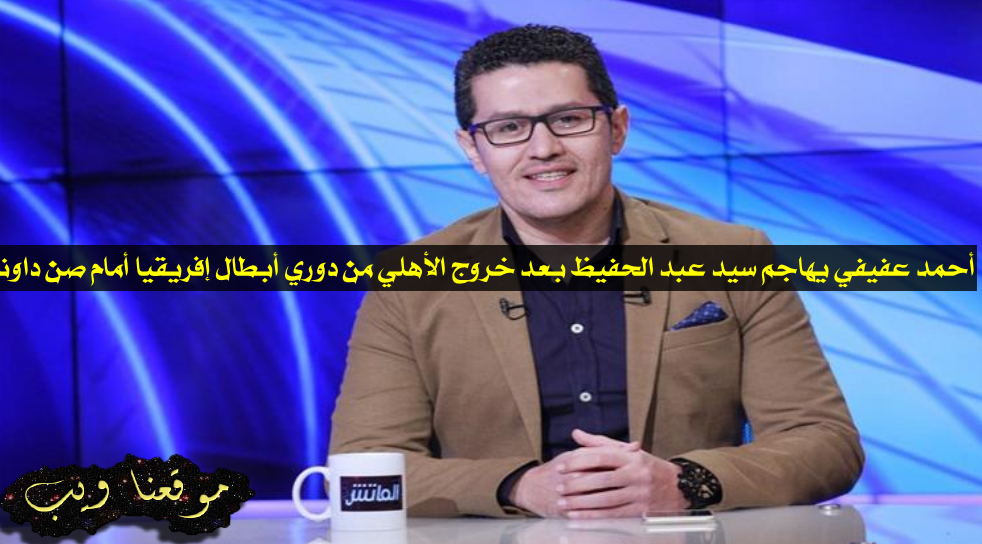 شن أحمد عفيفي المتحدث الرسمي لنادي بيراميدز هجوم ا شديد ا على سيد عبد الحفيظ مدير الكرة بالأهلي عقب توديع الأخير لبطولة دوري أبطال إفريقيا