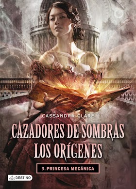 [Reseña 31] Cazadores de sombras: Los Orígenes  3.Princesa Mecánica - Cassandra Clare