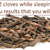 Just eating 2 cloves while sleeping for 10 days will give you results that you will be surprised