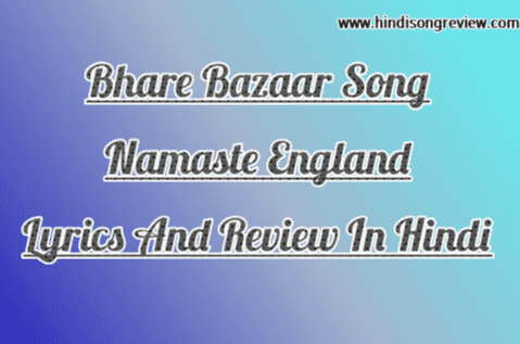Bhare Bazaar Song Lyrics And Review Namaste-england-bhare-bajar-song-lyrics-and-review