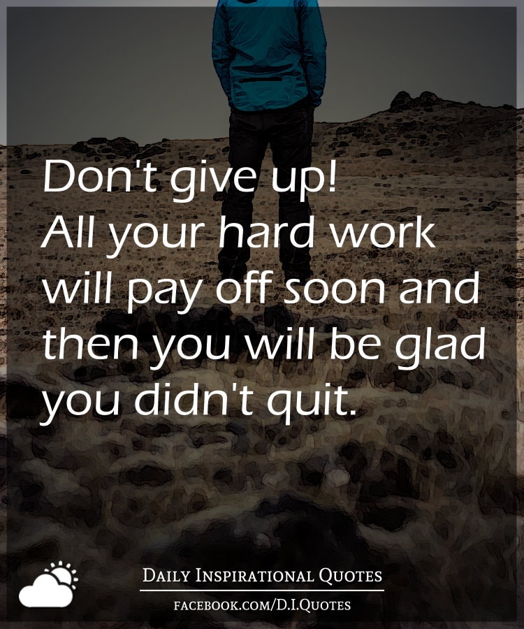 Don’t give up! All your hard work will pay off soon and then you will ...