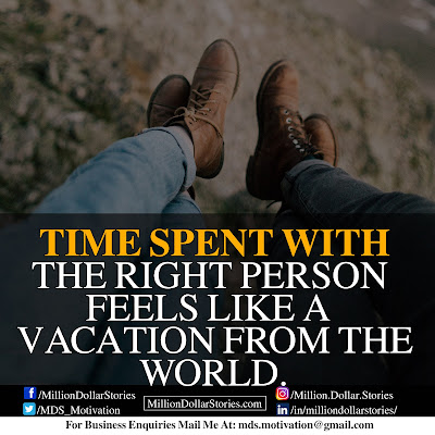 TIME SPENT WITH THE RIGHT PERSON FEELS LIKE A VACATION FROM THE WORLD. TIME SPENT WITH THE RIGHT PERSON FEELS LIKE A VACATION FROM THE WORLD.