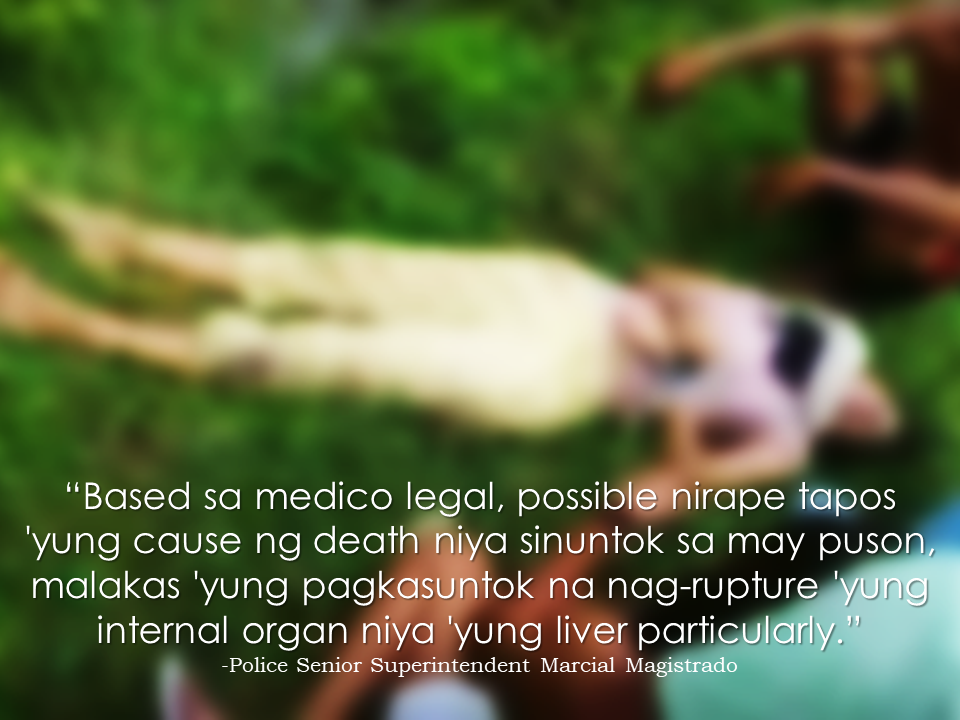 A lifeless body of a former beauty pageant contestant was found in a muddy area in Island Garden City of Samal in Davao Del Norte. The victim was identified by the authorities as Kimberly Autida, 19 years old, a student of University of Southeastern Philippines, Davao City Campus and a former candidate of a local beauty pageant "Mutya ng Samal" in 2016.      According to Police Senior Superintendent Marcial Magistrado, Davao del Norte police chief, investigation results revealed that her death was caused by repeated heavy blows on her lower abdomen that fatally damaged her internal organs particularly her liver which caused internal bleeding.  The medico legal findings also indicates that she could be possibly raped.    Further investigation is ongoing to determine the possibility that the victim was raped. According to Police Superintendent Noel Asumen, Samal Police Chief, they requested the medico legal to test the victim for possible signs of rape as they found the victim's body naked.  The authorities arrested one of possible person of interest.  The suspect Elvin Juna, 20, is now presently detained at Samal police station.  The suspect, according to the victim's parents is a childhood friend of their daughter who shows interest on the victim ever since. The police suspicion was made stronger when they found scratch marks all over his body and witnesses prove that he was wearing the jacket that was found in the crime scene before the incident happened. The police authorities are working on pressing charges against him. Aside from Juna, there are two more suspects who are under investigation, one of whom they temporarily released.   Read More:         ©2017 THOUGHTSKOTO www.jbsolis.com SEARCH JBSOLIS, TYPE KEYWORDS and TITLE OF ARTICLE at the box below
