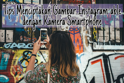 Tips Menciptakan Gambar Bagus dan Instagram-able dengan Kamera Hp - Smartphone