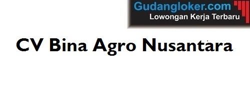 Lowongan Kerja CV Bina Agro Nusantara