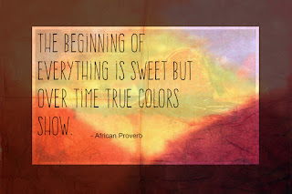 The beginning of everything is sweet but over time  true colors show. ~African Proverb
