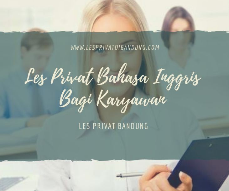 Alasan Banyak Karyawan Mendapat Les Privat Bahasa Inggris Di Bandung Les Privat Bandung Pusat Guru Privat Bandung