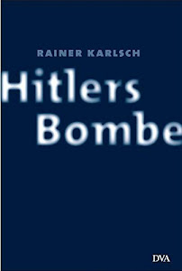 Hitlers Bombe: Die geheime Geschichte der deutschen Kernwaffenversuche
