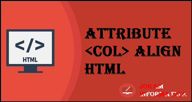 Tagging <col> Align Attribute Pada Bahasa Pemrograman HTML - JOKAM INFORMATIKA Tagging <col> Align Attribute Pada Bahasa Pemrograman HTML - JOKAM INFORMATIKA
