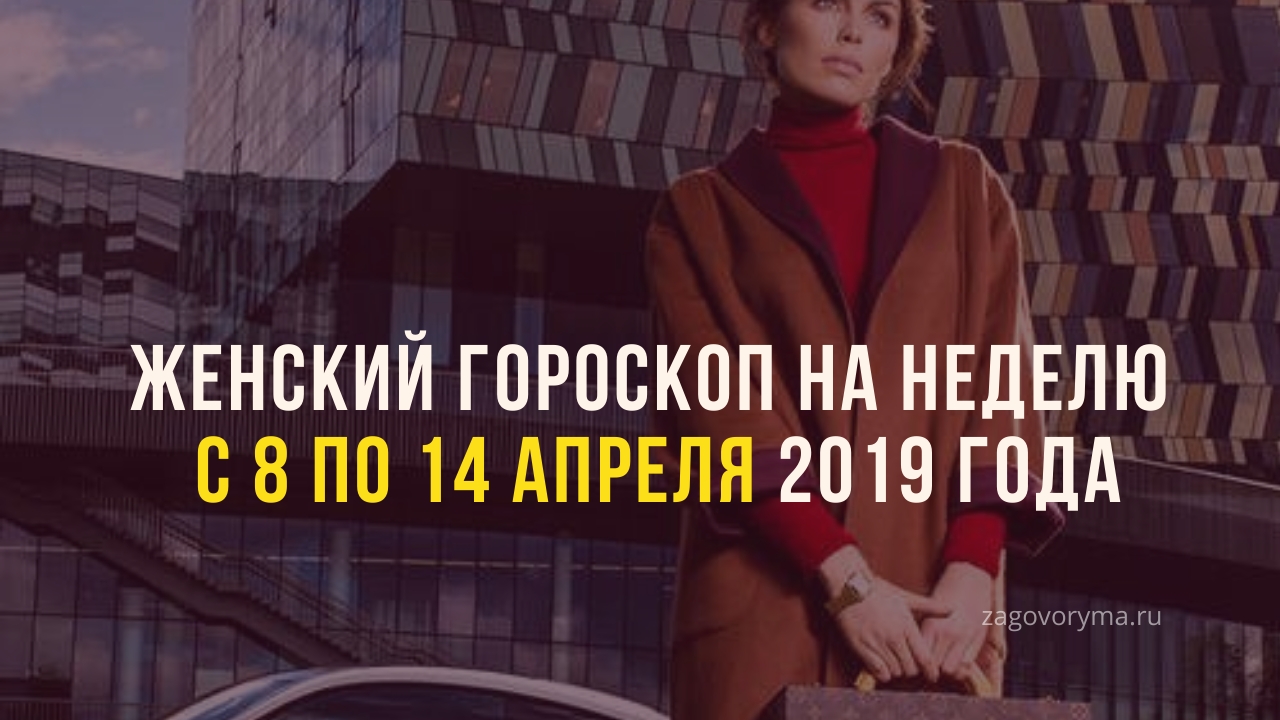 Женский гороскоп на неделю с 8 по 14 апреля 2019 года Женский гороскоп на неделю с 8 по 14 апреля 2019 года