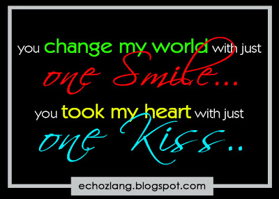 You change my world with just one smile. You took my heart with just one kiss.