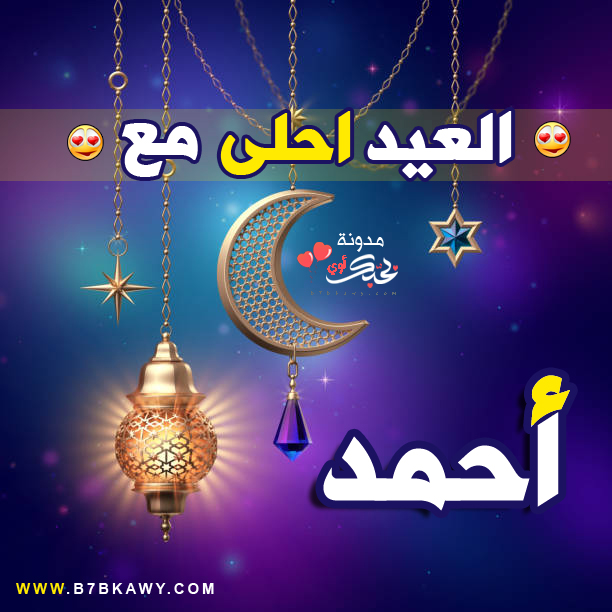 العيد احلى مع احمد بطاقات تهنئة عيد الفطر المبارك