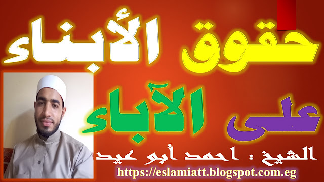 حقوق الأبناء علي الآباء للشيخ احمد ابو عيد