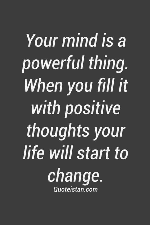 Your mind is a powerful thing. When you fill it with positive thoughts your life will start to change.