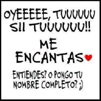 oyeeeeee, tuuuuuu sii tuuuuuuu!! Me encantas Indirectas de amor