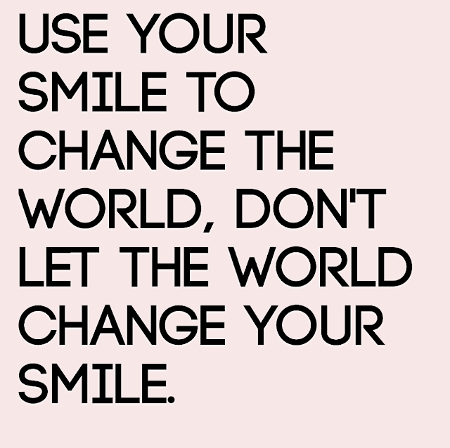 Use Your Smile to change the world, don´t let the world change your smile.