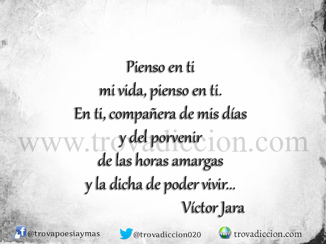 Pienso en ti,  mi vida, pienso en ti.  En ti, compañera de mis días  y del porvenir  de las horas amargas  y la dicha de poder vivir,