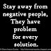 Stay away from negative people, They have problem for every solution.