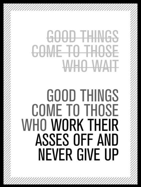Good Things Come To Who Work Their Asses Off And Never Give Up