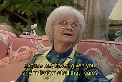 golden girls quote, golden girl meme, have i given you indication that I care