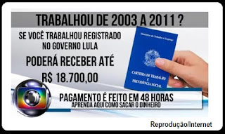 Boato espalhado na internet diz que quem trabalhou de 2003 a 2011 pode receber até R$18.700. Está circulando nas redes sociais uma informação dando conta que quem trabalhou de carteira assinada de 2003 a 2011 tem direito a receber até R$18.700,00 e o pagamento seria feito em até 48 horas.