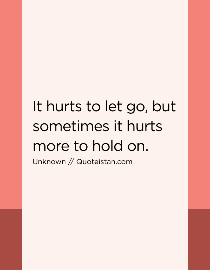 It hurts to let go, but sometimes it hurts more to hold on.