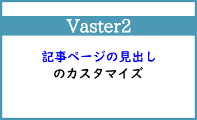 Blogger Labo：【Vaster2】記事ページの見出しのカスタマイズ