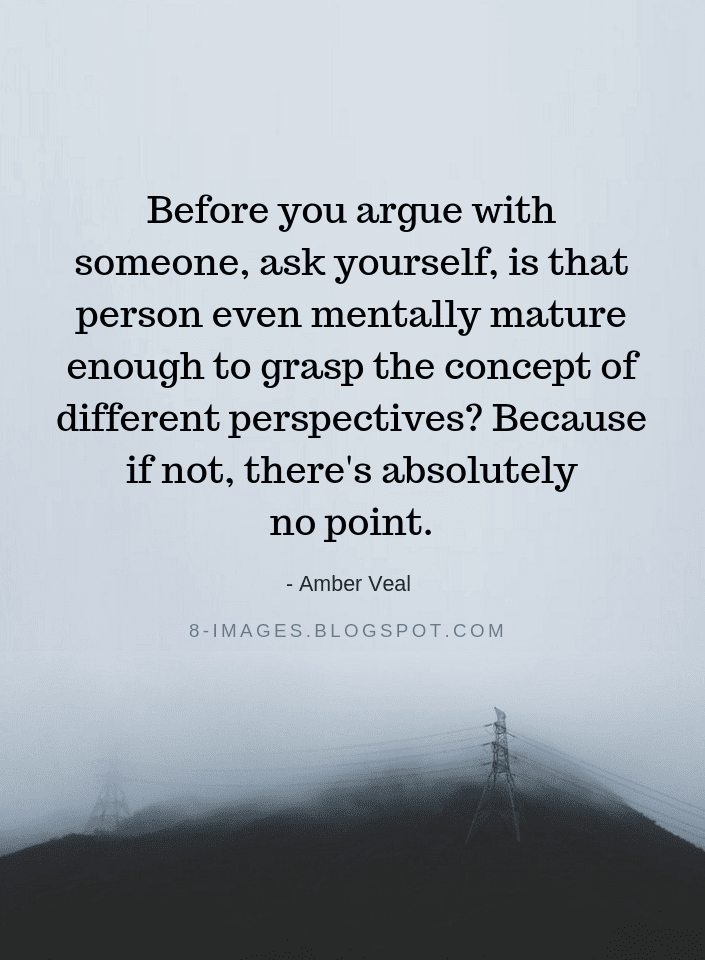 Before you argue with someone, ask yourself, is that person even