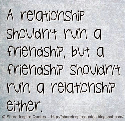 A relationship shouldn't ruin a friendship, but a