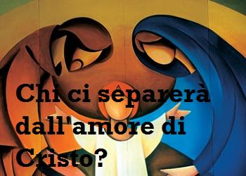chi ci separerà dall'amore ci Cristo