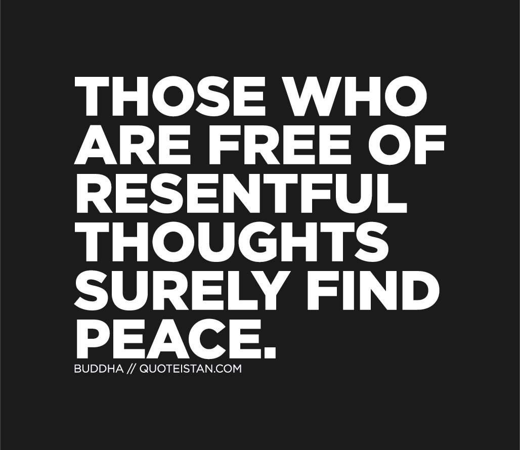 Those who are free of resentful thoughts surely find peace.