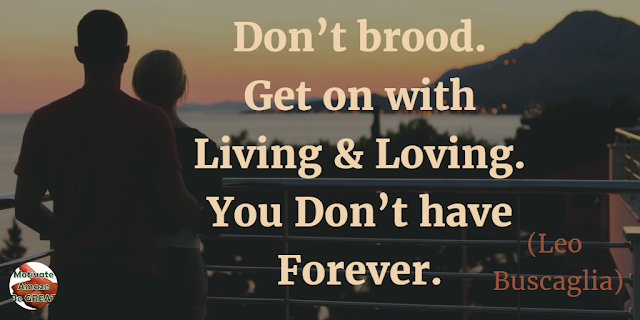 Best Love Quotes, Love Life: “Don’t brood. Get on with living and loving. You don’t have forever.” - Leo Buscaglia