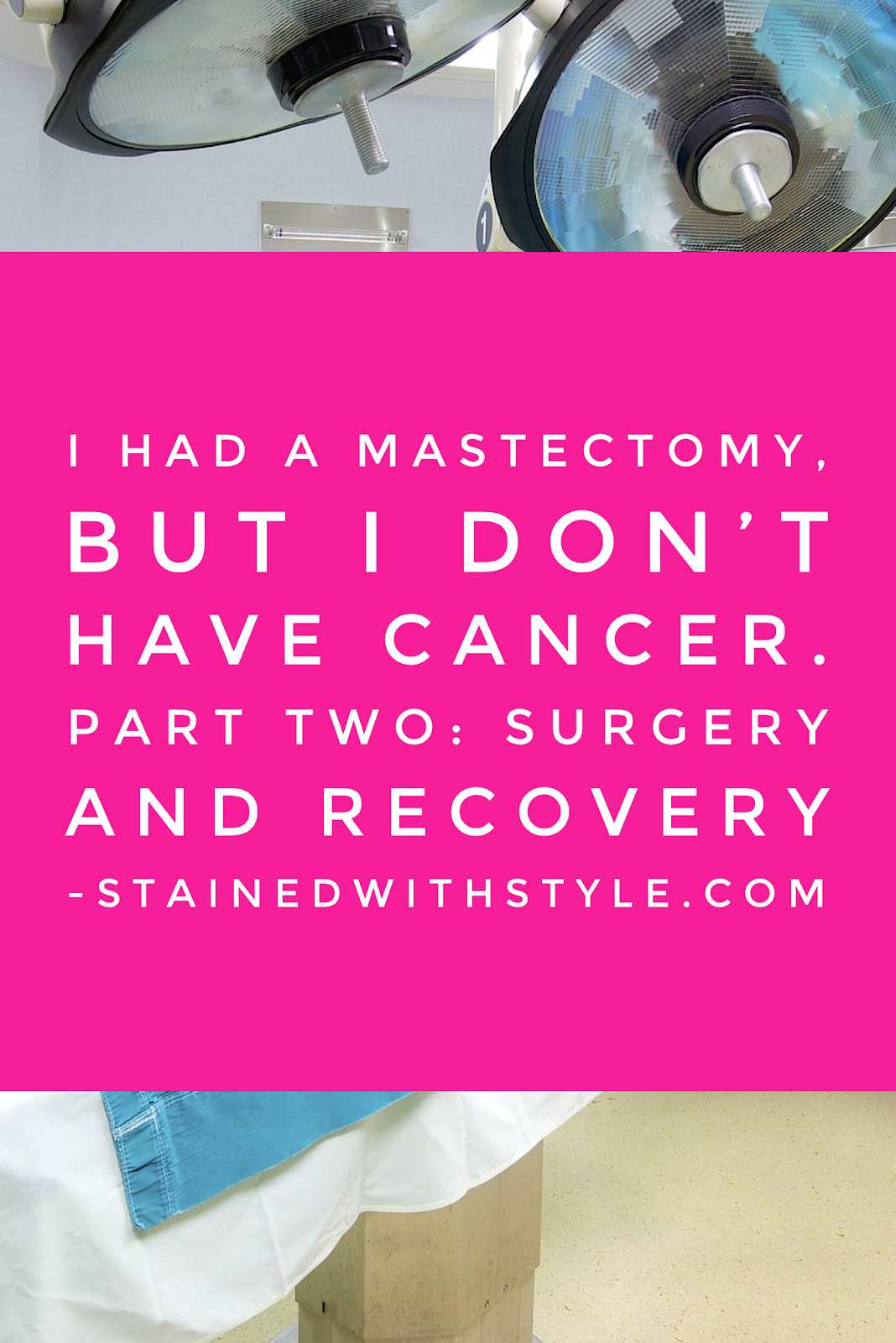 Surgery, and recovery. Part II of my mastectomy story. Stained with Style
