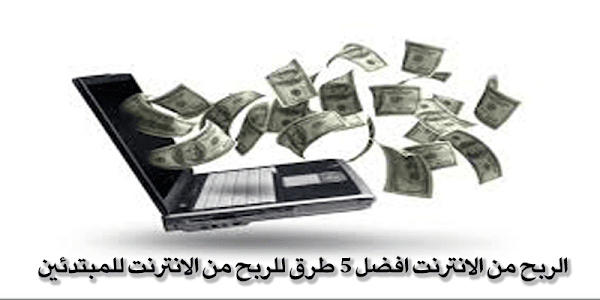 الربح من الانترنت افضل 5 طرق للربح من الانترنت للمبتدئين الربح من الانترنت افضل 5 طرق للربح من الانترنت للمبتدئين