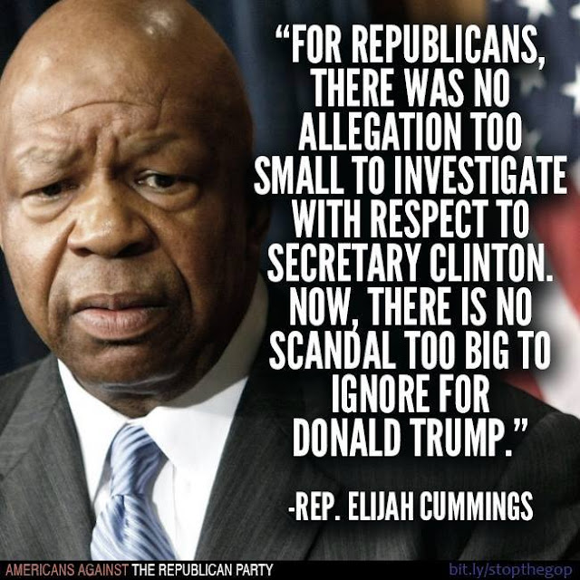 Congressman Elijah Cummings: For Republican, there was no allegation too small to investigate with respect to Secretary Clinton.  Now, there is no scandal too big to ignore for Donald Trump. 