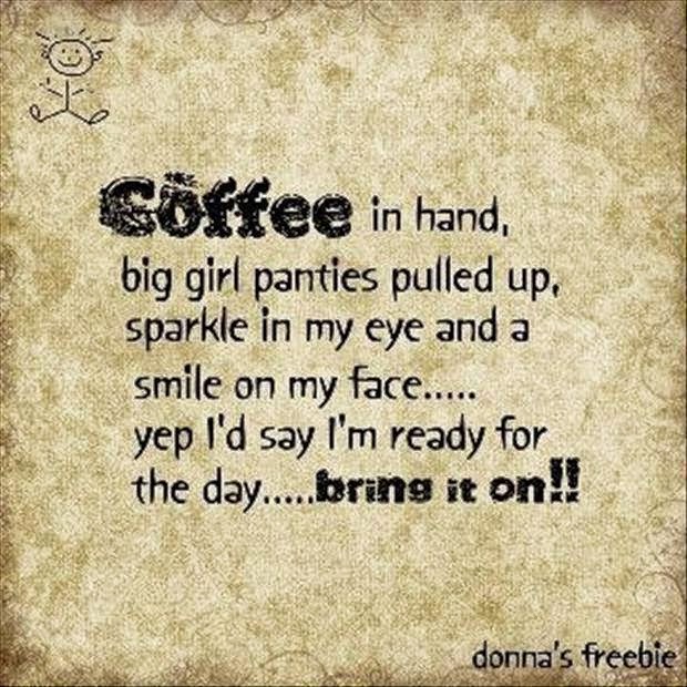 Coffee in hand, big girl panties pulled up, sparkle in my eye and smile ...