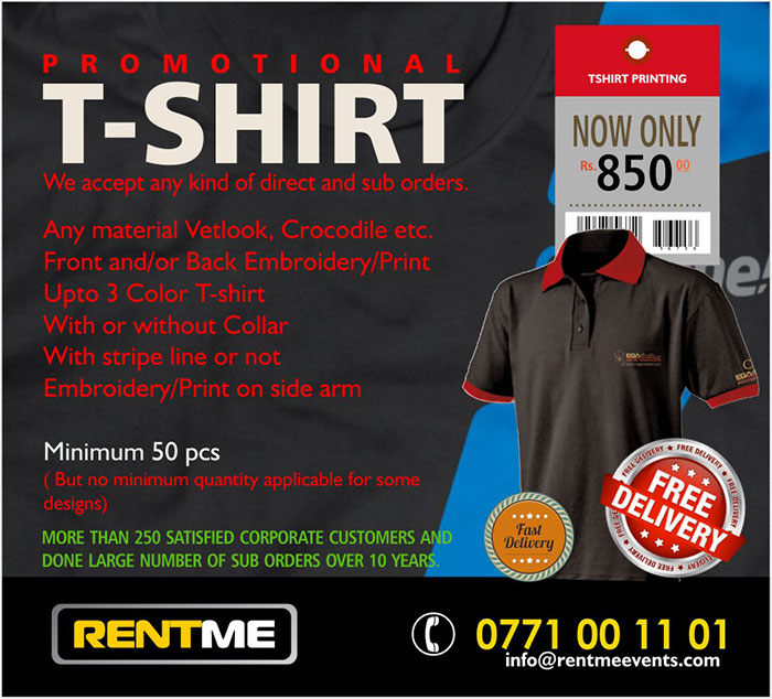  Any material Vetlook, Crocodile etc. Front and/or Back Embroidery/Print Upto 3 Color T-shirt With or without Collar With stripe line or not Embroidery/Print on side arm  Price: LKR 850/= Minimum 50 pcs ( But no minimum quantity applicable for some designs)  MORE THAN 250 SATISFIED CORPORATE CUSTOMERS AND DONE LARGE NUMBER OF SUB ORDERS OVER 10 YEARS.