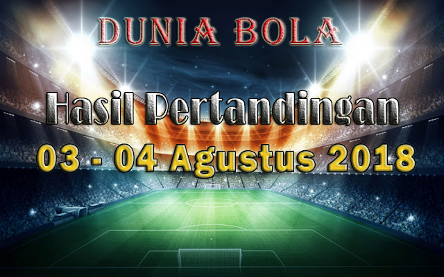 Hasil Pertandingan Sepak Bola Tanggal 03 - 04 Agustus 2018 Hasil Pertandingan Sepak Bola Tanggal 03 - 04 Agustus 2018