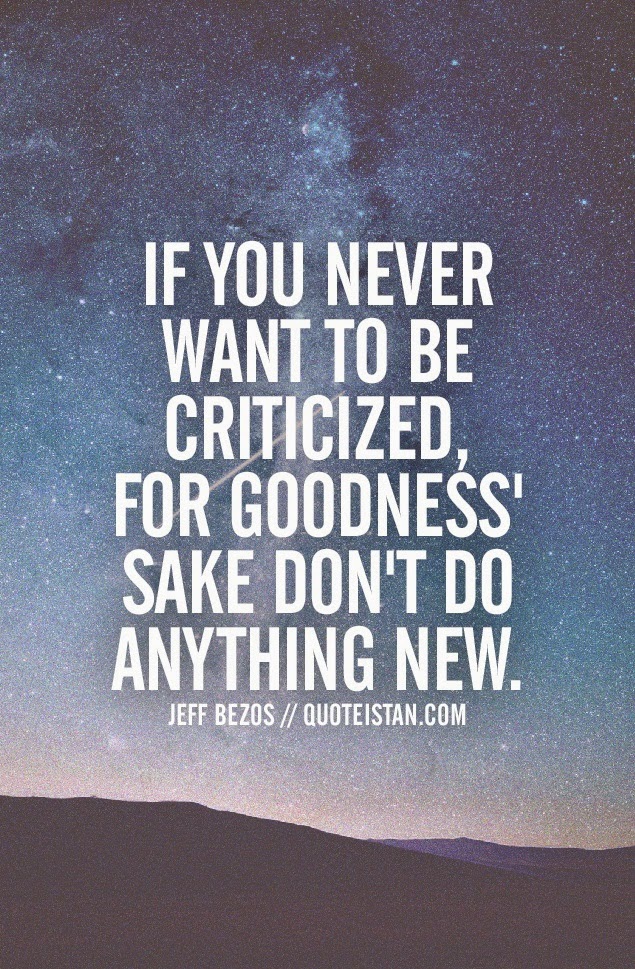 If you never want to be criticized, for goodness sake don't do anything new.