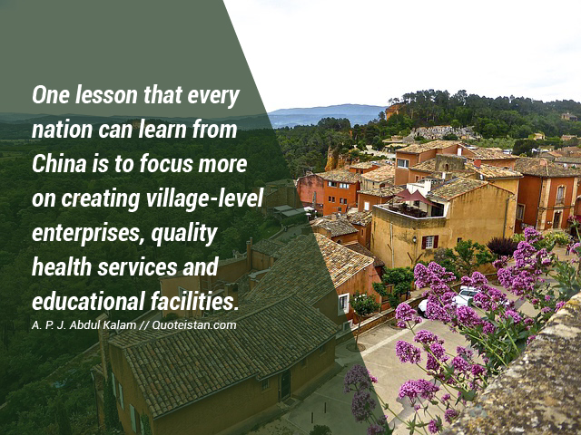 One lesson that every nation can learn from China is to focus more on creating village-level enterprises, quality health services and educational facilities.