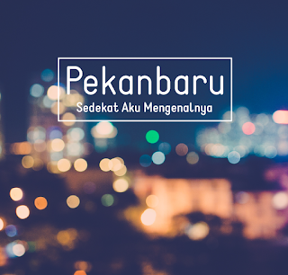 Pekanbaru Sedekat Aku Mengenalnya