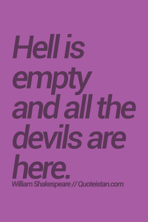 Hell is empty and all the devils are here.William Shakespeare