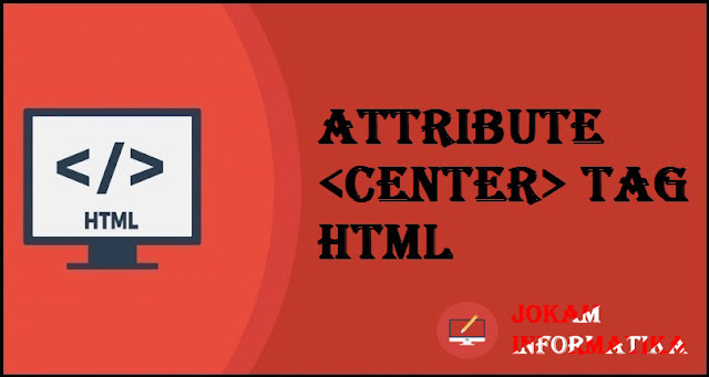 Dasar Atribut Tagging <center> Pada Bahasa Pemrograman HTML - JOKAM INFORMATIKA