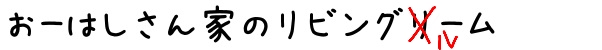 おーはしさん家のリビングルーム