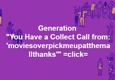 Generation "You Have a Collect Call from: moviesovercomepickmeupatthemallthanks" =click= Generation "You Have a Collect Call from: moviesovercomepickmeupatthemallthanks" =click=